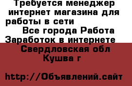 Требуется менеджер интернет-магазина для работы в сети.                 - Все города Работа » Заработок в интернете   . Свердловская обл.,Кушва г.